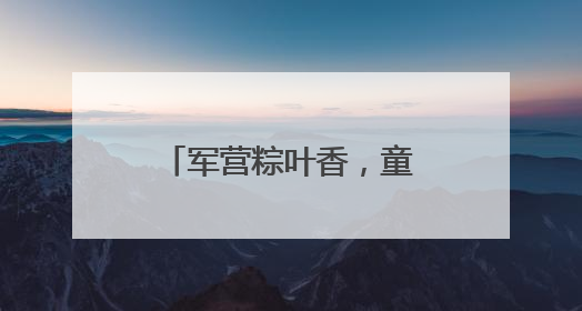 军营粽叶香，童声话国防！这个“六一”，迷彩绿里播种爱国心